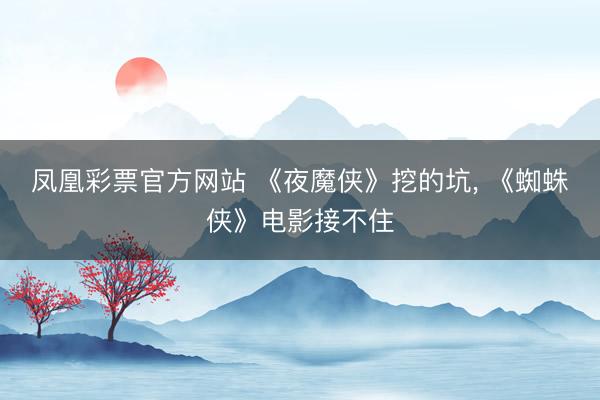 凤凰彩票官方网站 《夜魔侠》挖的坑， 《蜘蛛侠》电影接不住
